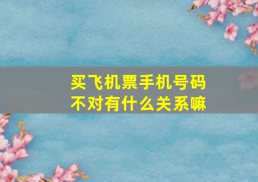 买飞机票手机号码不对有什么关系嘛