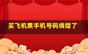 买飞机票手机号码填错了