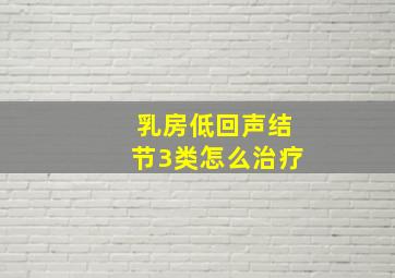 乳房低回声结节3类怎么治疗