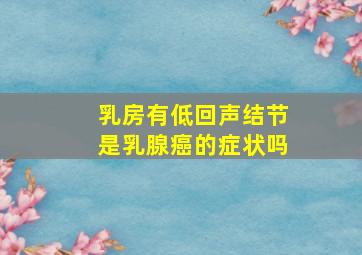 乳房有低回声结节是乳腺癌的症状吗