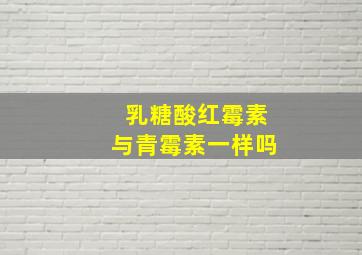 乳糖酸红霉素与青霉素一样吗