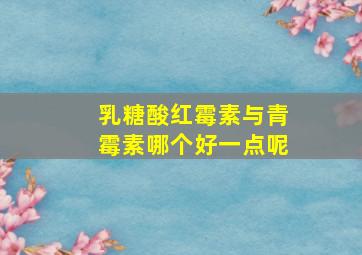 乳糖酸红霉素与青霉素哪个好一点呢