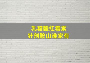 乳糖酸红霉素针剂鞍山谁家有