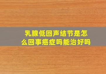 乳腺低回声结节是怎么回事癌症吗能治好吗