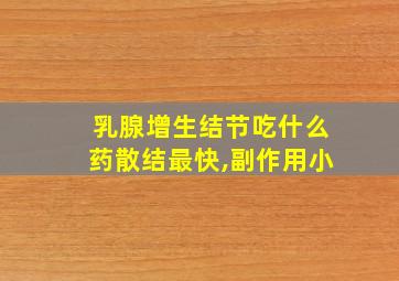 乳腺增生结节吃什么药散结最快,副作用小