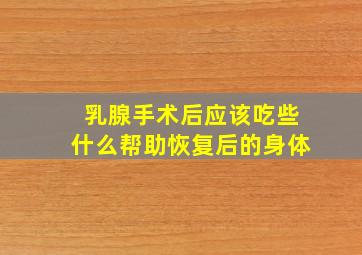 乳腺手术后应该吃些什么帮助恢复后的身体