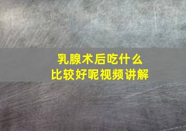 乳腺术后吃什么比较好呢视频讲解