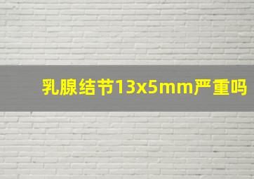 乳腺结节13x5mm严重吗