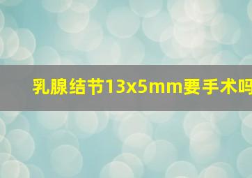 乳腺结节13x5mm要手术吗