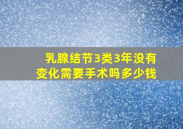 乳腺结节3类3年没有变化需要手术吗多少钱