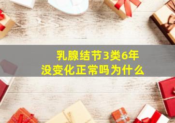 乳腺结节3类6年没变化正常吗为什么