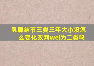 乳腺结节三类三年大小没怎么变化改判wei为二类吗