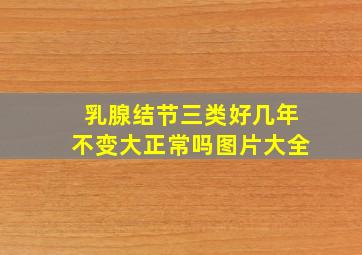 乳腺结节三类好几年不变大正常吗图片大全