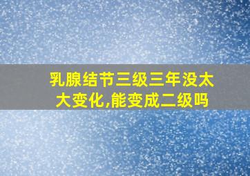 乳腺结节三级三年没太大变化,能变成二级吗