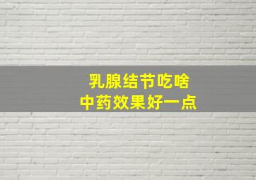 乳腺结节吃啥中药效果好一点