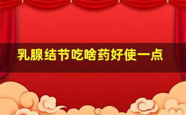 乳腺结节吃啥药好使一点