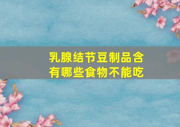 乳腺结节豆制品含有哪些食物不能吃