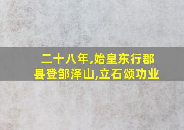 二十八年,始皇东行郡县登邹泽山,立石颂功业