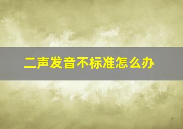 二声发音不标准怎么办