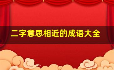 二字意思相近的成语大全