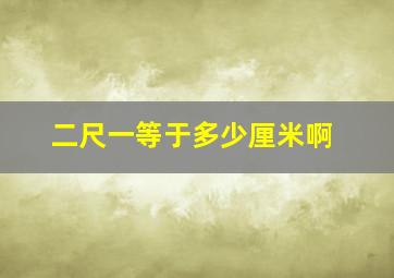 二尺一等于多少厘米啊