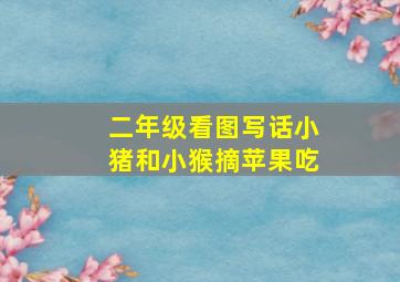 二年级看图写话小猪和小猴摘苹果吃