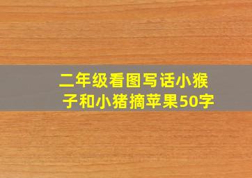 二年级看图写话小猴子和小猪摘苹果50字