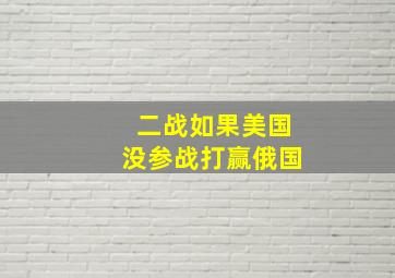 二战如果美国没参战打赢俄国