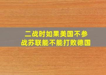 二战时如果美国不参战苏联能不能打败德国