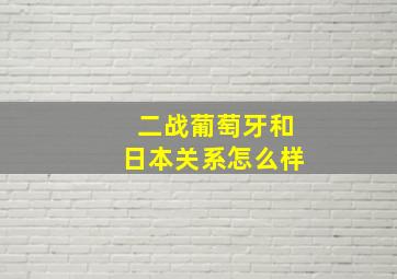 二战葡萄牙和日本关系怎么样