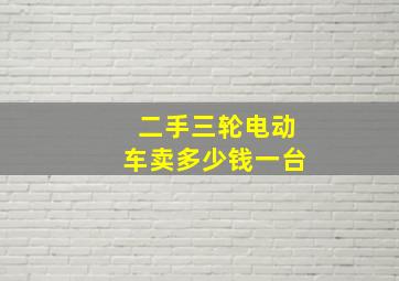 二手三轮电动车卖多少钱一台