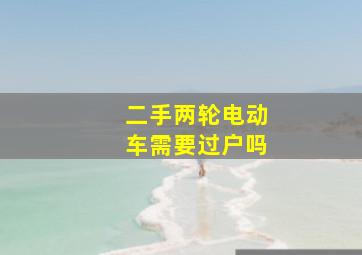 二手两轮电动车需要过户吗