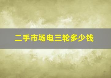 二手市场电三轮多少钱