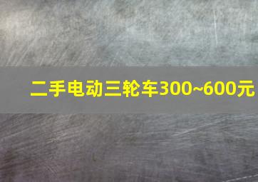 二手电动三轮车300~600元