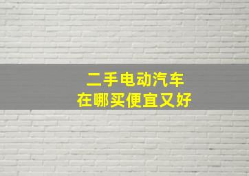 二手电动汽车在哪买便宜又好