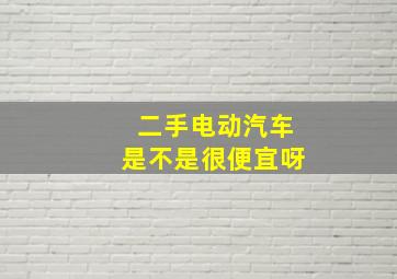 二手电动汽车是不是很便宜呀