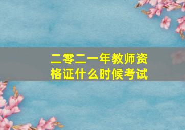 二零二一年教师资格证什么时候考试