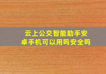 云上公交智能助手安卓手机可以用吗安全吗