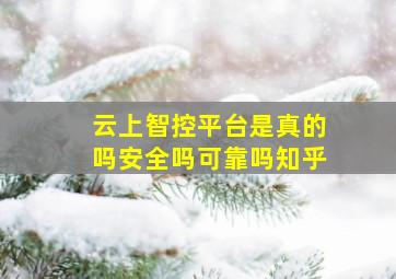 云上智控平台是真的吗安全吗可靠吗知乎