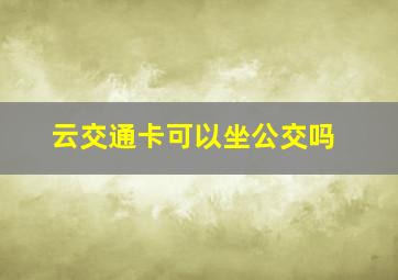 云交通卡可以坐公交吗