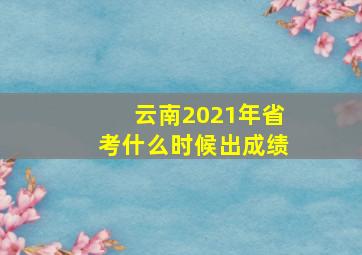 云南2021年省考什么时候出成绩