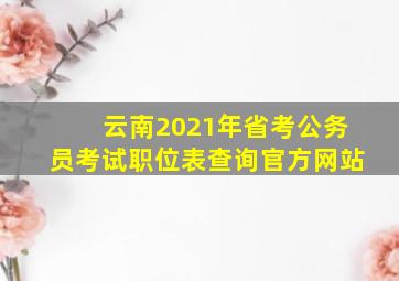 云南2021年省考公务员考试职位表查询官方网站