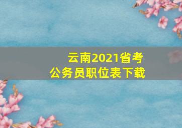 云南2021省考公务员职位表下载