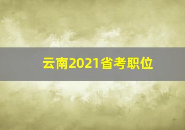 云南2021省考职位