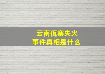 云南佤寨失火事件真相是什么