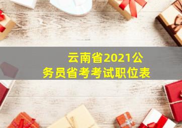 云南省2021公务员省考考试职位表