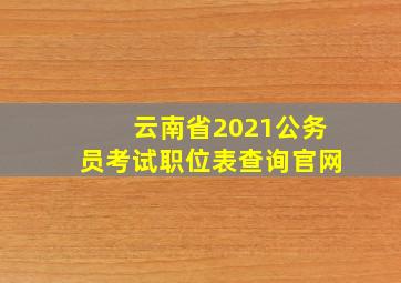 云南省2021公务员考试职位表查询官网