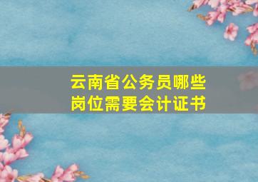 云南省公务员哪些岗位需要会计证书