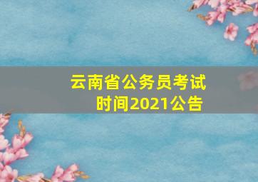 云南省公务员考试时间2021公告