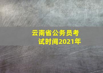 云南省公务员考试时间2021年